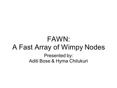 FAWN: A Fast Array of Wimpy Nodes Presented by: Aditi Bose & Hyma Chilukuri.