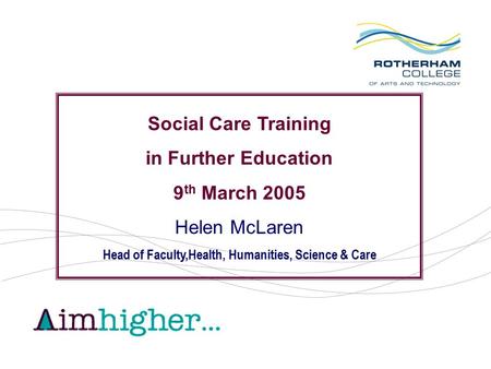 Social Care Training in Further Education 9 th March 2005 Helen McLaren Head of Faculty,Health, Humanities, Science & Care.