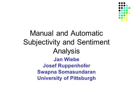 Manual and Automatic Subjectivity and Sentiment Analysis Jan Wiebe Josef Ruppenhofer Swapna Somasundaran University of Pittsburgh.