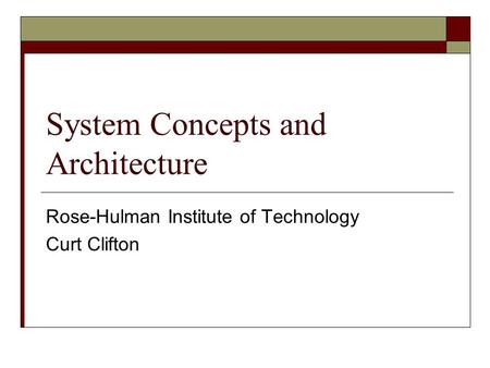 System Concepts and Architecture Rose-Hulman Institute of Technology Curt Clifton.