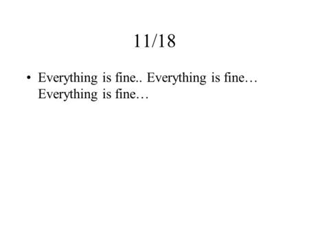 11/18 Everything is fine.. Everything is fine… Everything is fine…