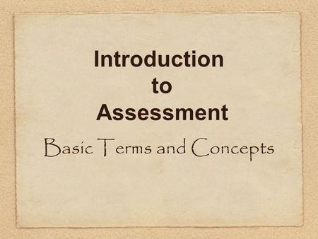 Introduction to Assessment Basic Terms and Concepts.