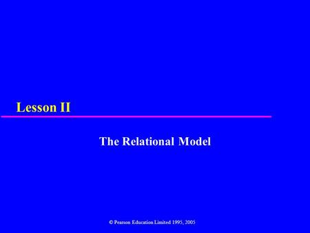 Lesson II The Relational Model © Pearson Education Limited 1995, 2005.