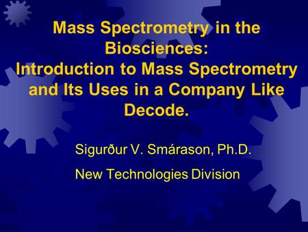 Mass Spectrometry in the Biosciences: Introduction to Mass Spectrometry and Its Uses in a Company Like Decode. Sigurður V. Smárason, Ph.D. New Technologies.