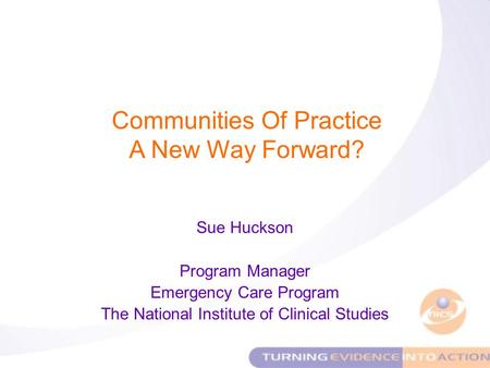 Sue Huckson Program Manager Emergency Care Program The National Institute of Clinical Studies Communities Of Practice A New Way Forward?