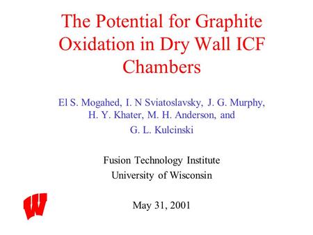 The Potential for Graphite Oxidation in Dry Wall ICF Chambers El S. Mogahed, I. N Sviatoslavsky, J. G. Murphy, H. Y. Khater, M. H. Anderson, and G. L.