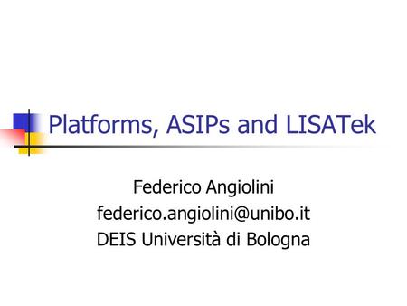 Platforms, ASIPs and LISATek Federico Angiolini DEIS Università di Bologna.