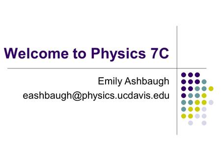 Welcome to Physics 7C Emily Ashbaugh