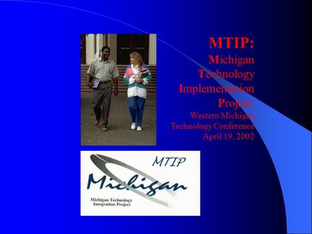MTIP: Michigan Technology Implementation Project: Western Michigan Technology Conference April 19, 2002.