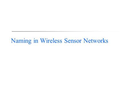 Naming in Wireless Sensor Networks. 2 Sensor Naming  Exploiting application-specific naming and in- network processing for building efficient scalable.