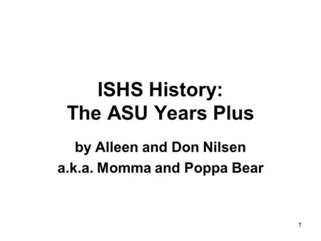 ISHS History: The ASU Years Plus by Alleen and Don Nilsen a.k.a. Momma and Poppa Bear 1.