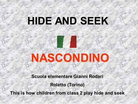 HIDE AND SEEK NASCONDINO Scuola elementare Gianni Rodari Roletto (Torino) This is how children from class 2 play hide and seek.