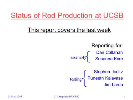 24 May 2005C. Campagnari (UCSB)1 Status of Rod Production at UCSB This report covers the last week Reporting for: Dan Callahan Susanne Kyre Stephen Jaditz.