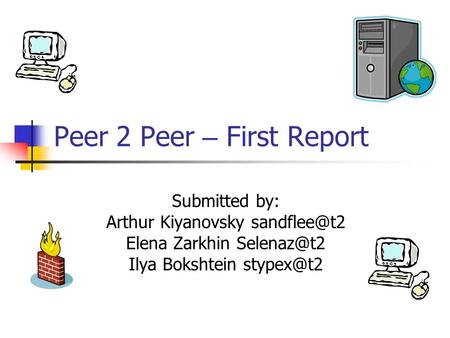 Peer 2 Peer – First Report Submitted by: Arthur Kiyanovsky Elena Zarkhin Ilya Bokshtein