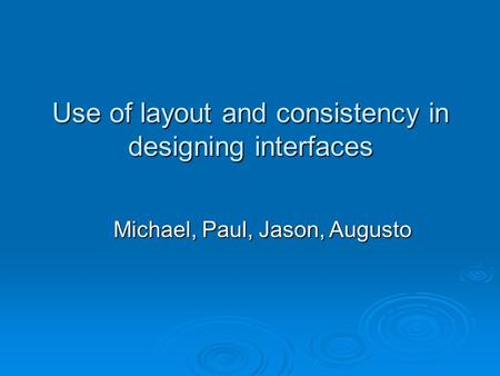 Use of layout and consistency in designing interfaces Michael, Paul, Jason, Augusto.