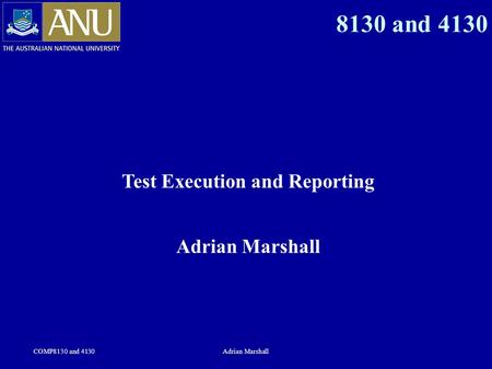 COMP8130 and 4130Adrian Marshall 8130 and 4130 Test Execution and Reporting Adrian Marshall.