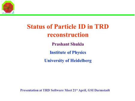 Status of Particle ID in TRD reconstruction Prashant Shukla Institute of Physics University of Heidelberg Presentation at TRD Software Meet 21 st April,