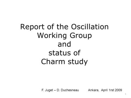 Report of the Oscillation Working Group and status of Charm study 1 F. Juget – D. Duchesneau Ankara, April 1rst 2009.