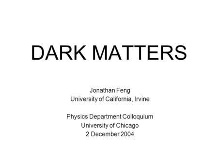 DARK MATTERS Jonathan Feng University of California, Irvine Physics Department Colloquium University of Chicago 2 December 2004.