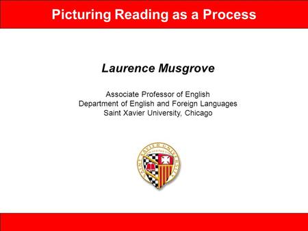 Picturing Reading as a Process Laurence Musgrove Associate Professor of English Department of English and Foreign Languages Saint Xavier University, Chicago.