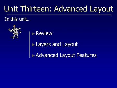 Unit Thirteen: Advanced Layout In this unit… ► Review ► Layers and Layout ► Advanced Layout Features.