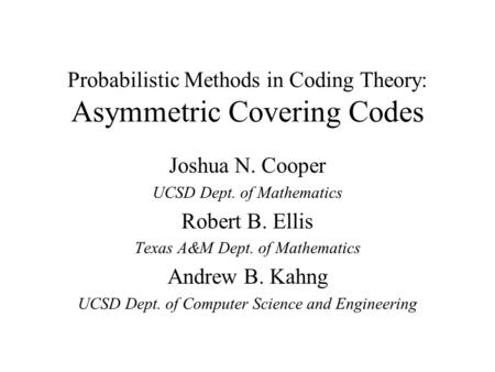 Probabilistic Methods in Coding Theory: Asymmetric Covering Codes Joshua N. Cooper UCSD Dept. of Mathematics Robert B. Ellis Texas A&M Dept. of Mathematics.