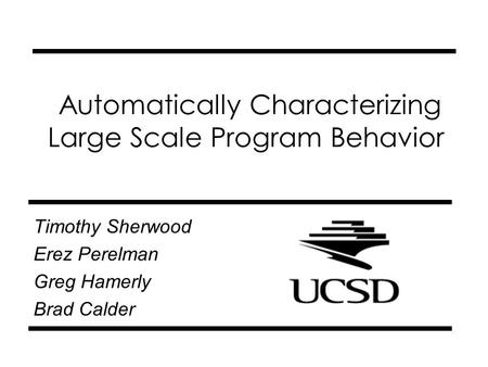 Automatically Characterizing Large Scale Program Behavior Timothy Sherwood Erez Perelman Greg Hamerly Brad Calder.
