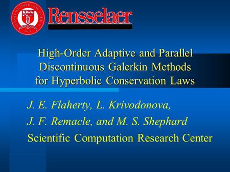 High-Order Adaptive and Parallel Discontinuous Galerkin Methods for Hyperbolic Conservation Laws J. E. Flaherty, L. Krivodonova, J. F. Remacle, and M.