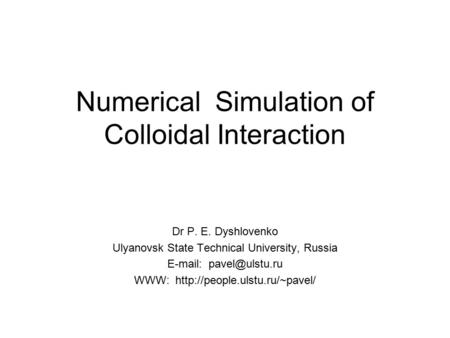 Numerical Simulation of Colloidal Interaction Dr P. E. Dyshlovenko Ulyanovsk State Technical University, Russia   WWW: