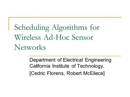 Scheduling Algorithms for Wireless Ad-Hoc Sensor Networks Department of Electrical Engineering California Institute of Technology. [Cedric Florens, Robert.