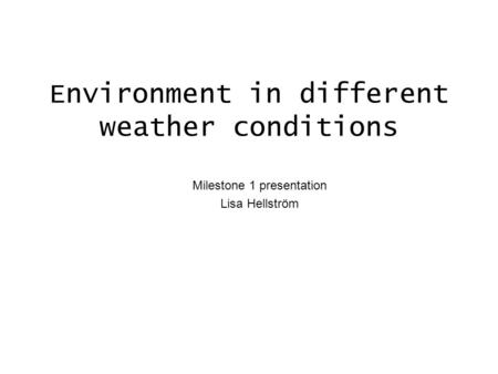 Environment in different weather conditions Milestone 1 presentation Lisa Hellström.