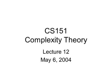 CS151 Complexity Theory Lecture 12 May 6, 2004. CS151 Lecture 122 Outline The Polynomial-Time Hierarachy (PH) Complete problems for classes in PH, PSPACE.