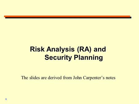1 Risk Analysis (RA) and Security Planning Risk Analysis (RA) and Security Planning The slides are derived from John Carpenter’s notes.