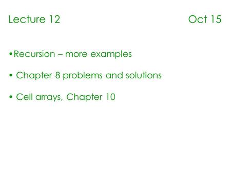 Lecture 12 Oct 15 Recursion – more examples Chapter 8 problems and solutions Cell arrays, Chapter 10.