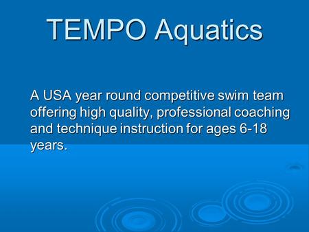 TEMPO Aquatics A USA year round competitive swim team offering high quality, professional coaching and technique instruction for ages 6-18 years.