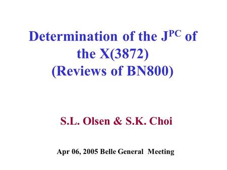 Determination of the J PC of the X(3872) (Reviews of BN800) S.L. Olsen & S.K. Choi Apr 06, 2005 Belle General Meeting.
