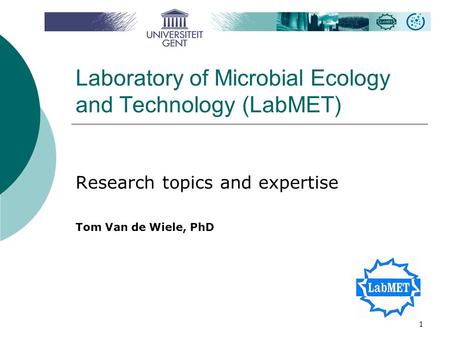 1 Laboratory of Microbial Ecology and Technology (LabMET) Research topics and expertise Tom Van de Wiele, PhD.