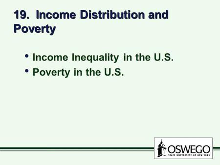 19. Income Distribution and Poverty Income Inequality in the U.S. Poverty in the U.S. Income Inequality in the U.S. Poverty in the U.S.