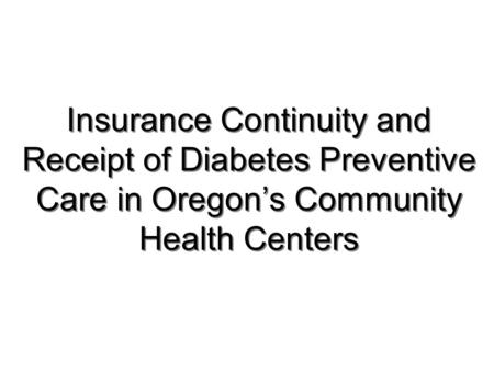 Insurance Continuity and Receipt of Diabetes Preventive Care in Oregon’s Community Health Centers.