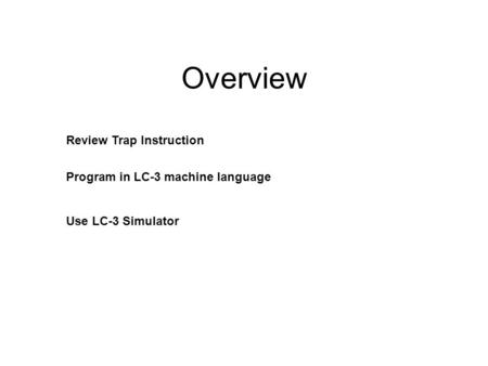 Overview Review Trap Instruction Program in LC-3 machine language Use LC-3 Simulator.