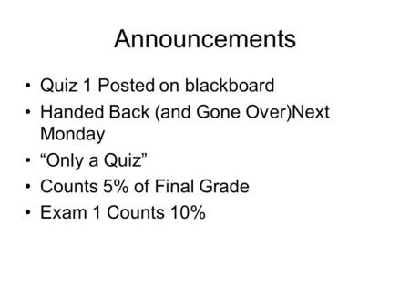 Announcements Quiz 1 Posted on blackboard Handed Back (and Gone Over)Next Monday “Only a Quiz” Counts 5% of Final Grade Exam 1 Counts 10%