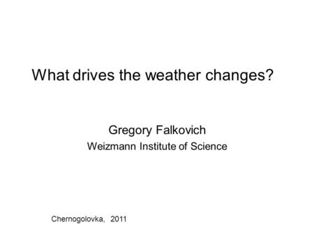 What drives the weather changes? Gregory Falkovich Weizmann Institute of Science Chernogolovka, 2011.