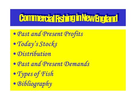 Past and Present Profits Today’s Stocks Distribution Past and Present Demands Types of Fish Bibliography.