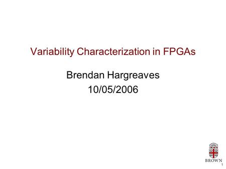 1 Variability Characterization in FPGAs Brendan Hargreaves 10/05/2006.