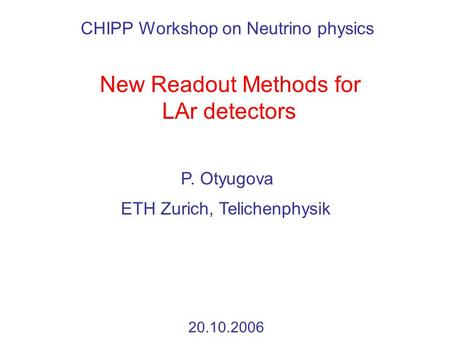 New Readout Methods for LAr detectors P. Otyugova 20.10.2006 ETH Zurich, Telichenphysik CHIPP Workshop on Neutrino physics.