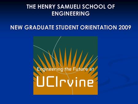 THE HENRY SAMUELI SCHOOL OF ENGINEERING NEW GRADUATE STUDENT ORIENTATION 2009.