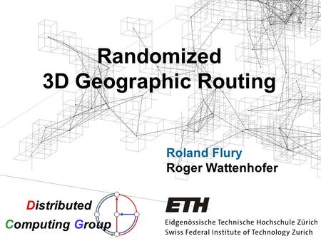 Randomized 3D Geographic Routing Roland Flury Roger Wattenhofer Distributed Computing Group.