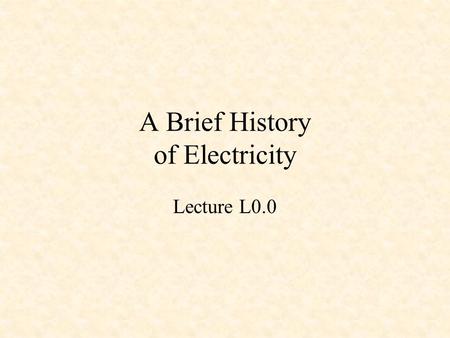 A Brief History of Electricity Lecture L0.0. Some Electrical Pioneers Ancient Greeks William Gilbert Pieter van Musschenbroek Benjamin Franklin Charles.