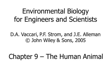 Environmental Biology for Engineers and Scientists D.A. Vaccari, P.F. Strom, and J.E. Alleman © John Wiley & Sons, 2005 Chapter 9 – The Human Animal.