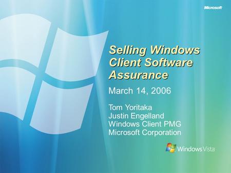 Selling Windows Client Software Assurance March 14, 2006 Tom Yoritaka Justin Engelland Windows Client PMG Microsoft Corporation.